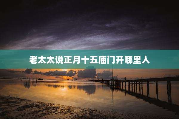 老太太说正月十五庙门开哪里人