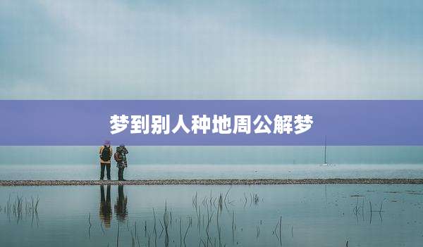 梦到别人种地周公解梦