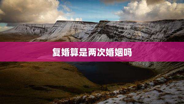 复婚算是两次婚姻吗