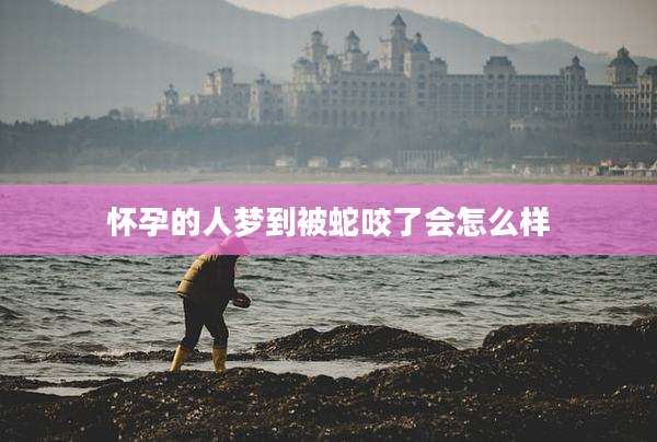 怀孕的人梦到被蛇咬了会怎么样
