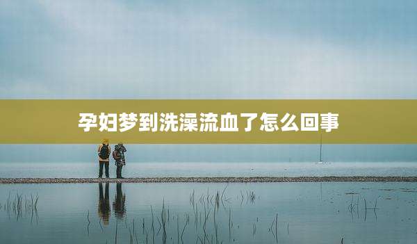 孕妇梦到洗澡流血了怎么回事