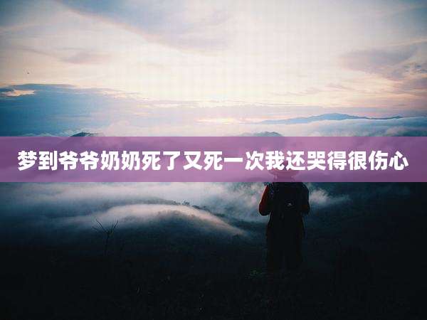 梦到爷爷奶奶死了又死一次我还哭得很伤心