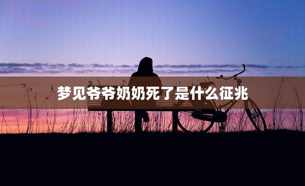梦见爷爷奶奶死了是什么征兆