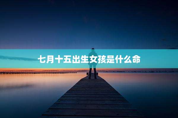 七月十五出生女孩是什么命