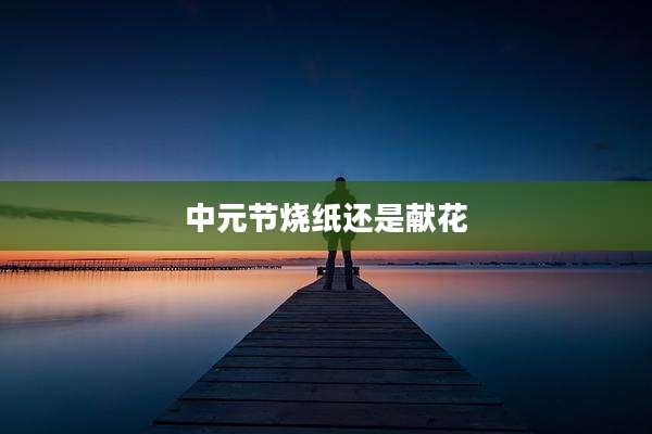 中元节烧纸还是献花