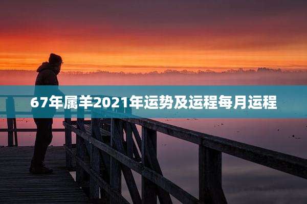 67年属羊2021年运势及运程每月运程