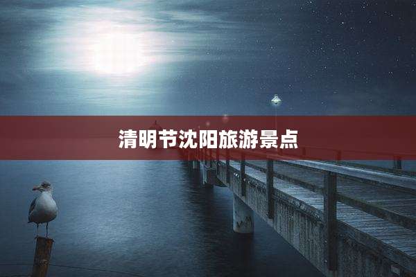 清明节沈阳旅游景点