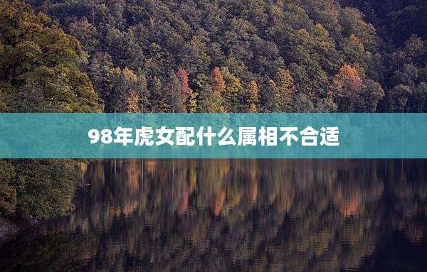 98年虎女配什么属相不合适