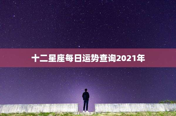 十二星座每日运势查询2021年