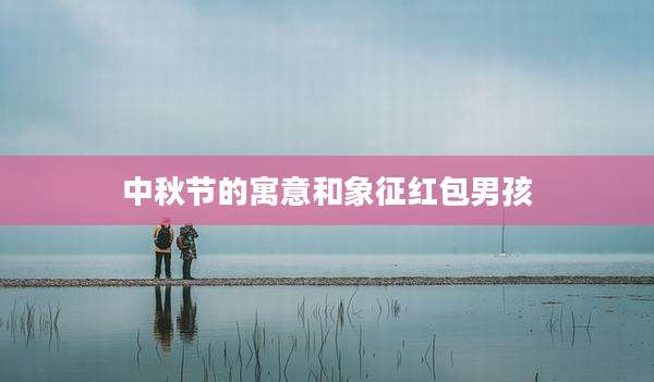 中秋节的寓意和象征红包男孩