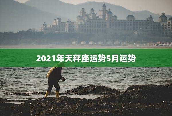 2021年天秤座运势5月运势