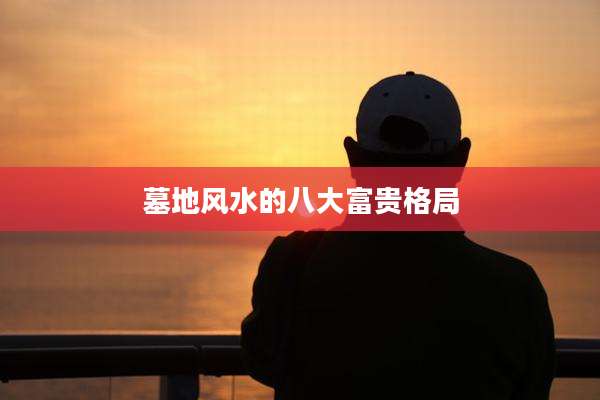 墓地风水的八大富贵格局