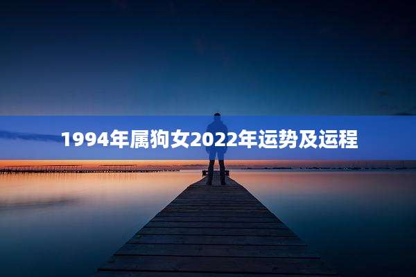 1994年属狗女2022年运势及运程