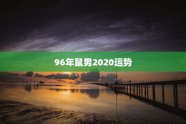96年鼠男2020运势