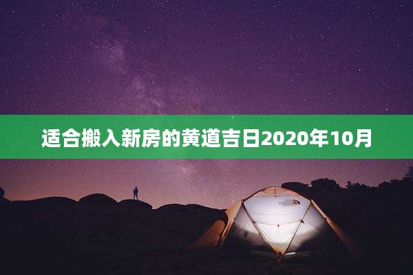 适合搬入新房的黄道吉日2020年10月