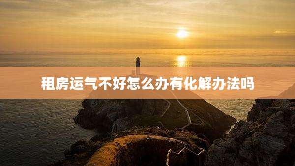 租房运气不好怎么办有化解办法吗