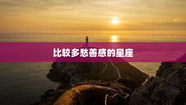 比较多愁善感的星座