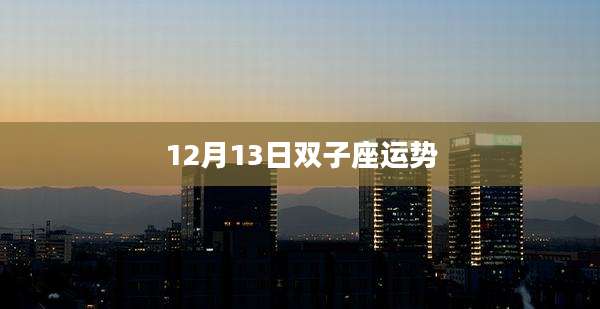 12月13日双子座运势