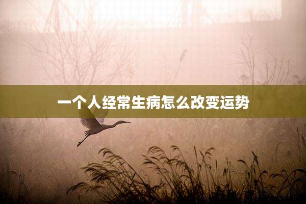 一个人经常生病怎么改变运势