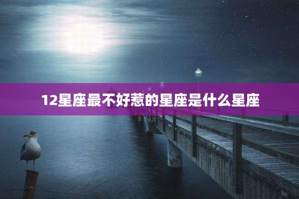 12星座最不好惹的星座是什么星座
