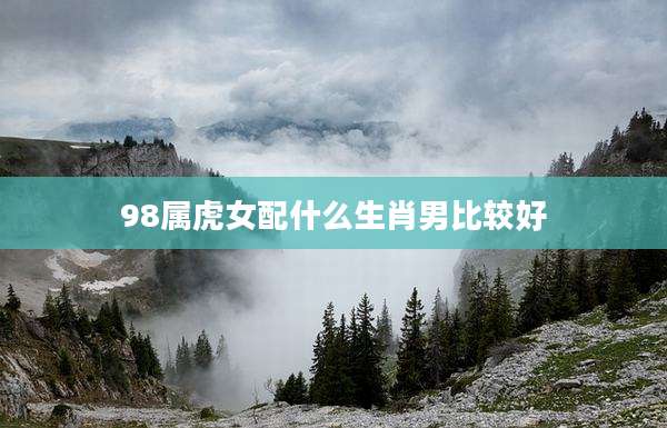 98属虎女配什么生肖男比较好