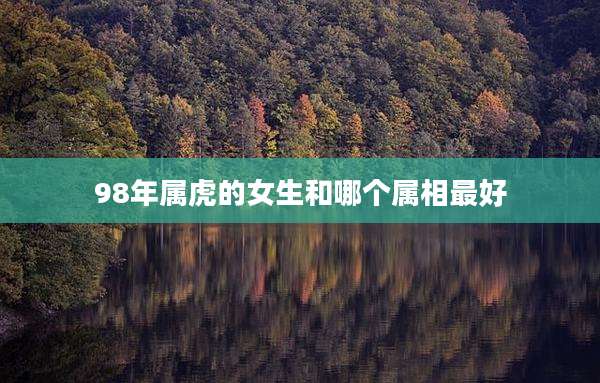 98年属虎的女生和哪个属相最好