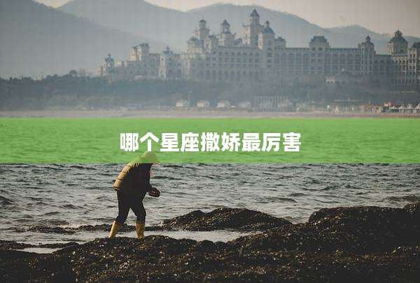 哪个星座撒娇最厉害