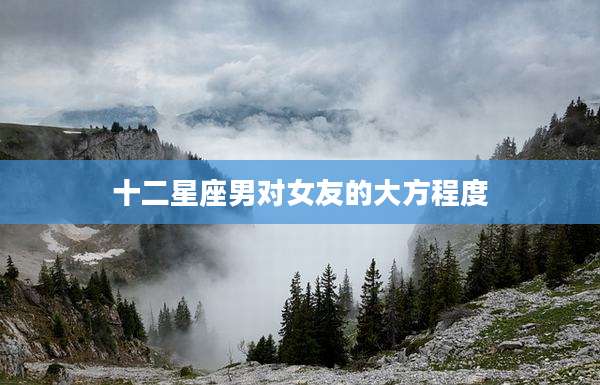 十二星座男对女友的大方程度