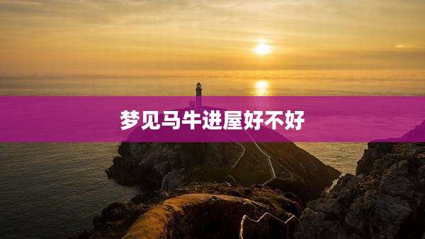 梦见马牛进屋好不好