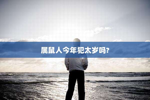 属鼠人今年犯太岁吗?