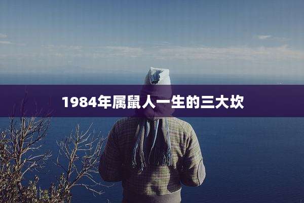 1984年属鼠人一生的三大坎