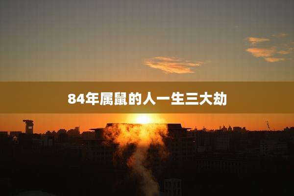84年属鼠的人一生三大劫