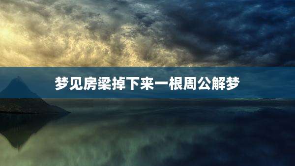 梦见房梁掉下来一根周公解梦