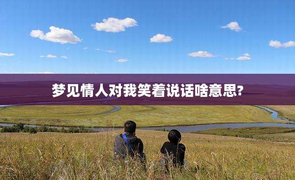 梦见情人对我笑着说话啥意思?