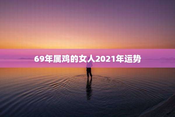 69年属鸡的女人2021年运势