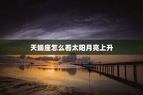 天蝎座怎么看太阳月亮上升