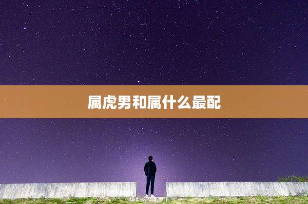 属虎男和属什么最配