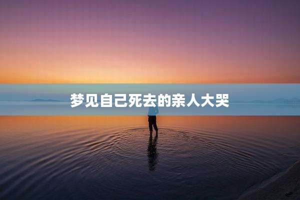 梦见自己死去的亲人大哭