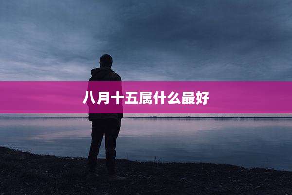 八月十五属什么最好