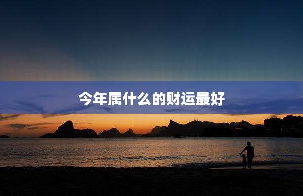 今年属什么的财运最好