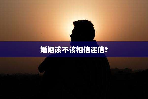 婚姻该不该相信迷信?