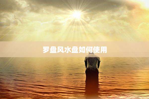 罗盘风水盘如何使用