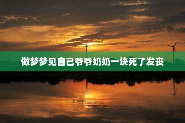 做梦梦见自己爷爷奶奶一块死了发丧