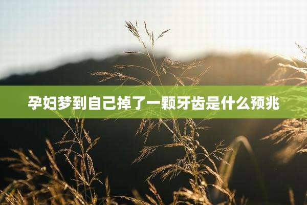 孕妇梦到自己掉了一颗牙齿是什么预兆