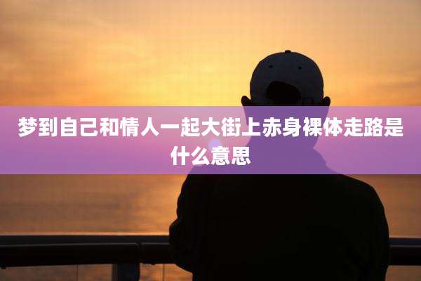梦到自己和情人一起大街上赤身裸体走路是什么意思