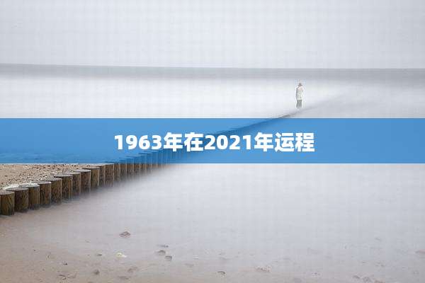 1963年在2021年运程