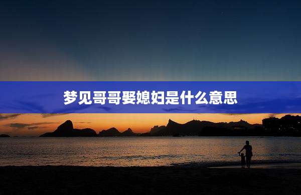 梦见哥哥娶媳妇是什么意思