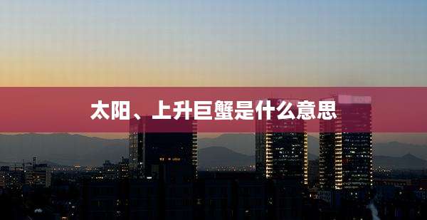 太阳、上升巨蟹是什么意思