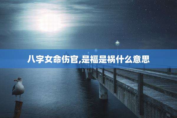 八字女命伤官,是福是祸什么意思