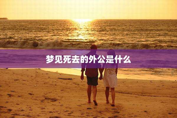 梦见死去的外公是什么